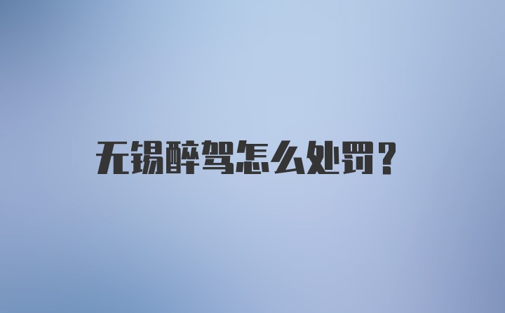 无锡醉驾怎么处罚？