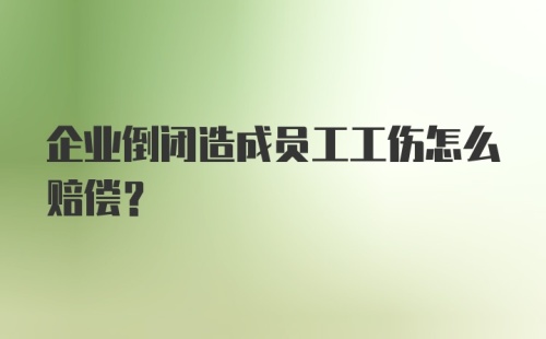 企业倒闭造成员工工伤怎么赔偿？