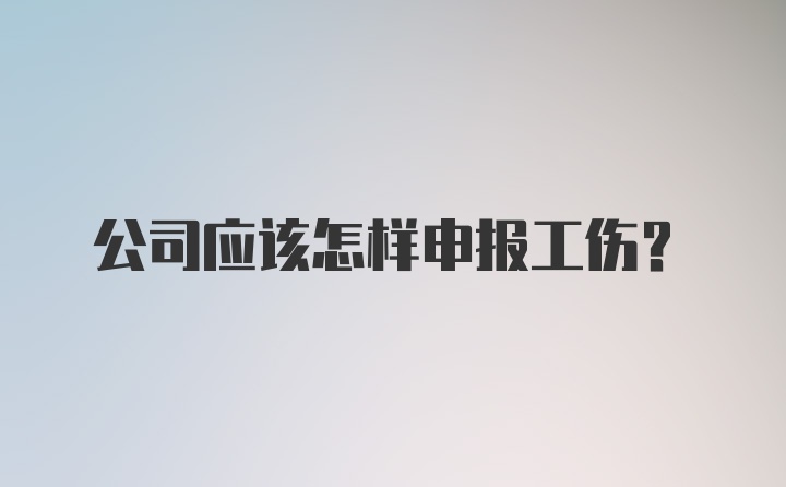 公司应该怎样申报工伤?