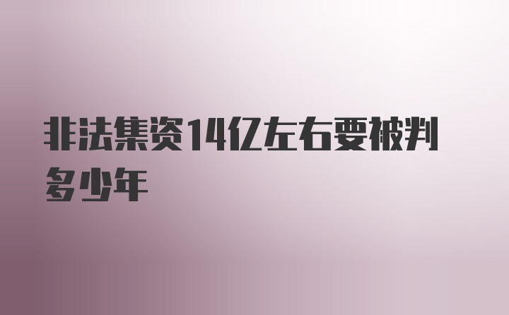 非法集资14亿左右要被判多少年