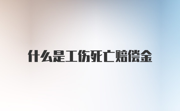 什么是工伤死亡赔偿金