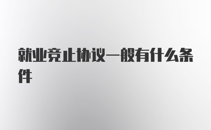 就业竞止协议一般有什么条件