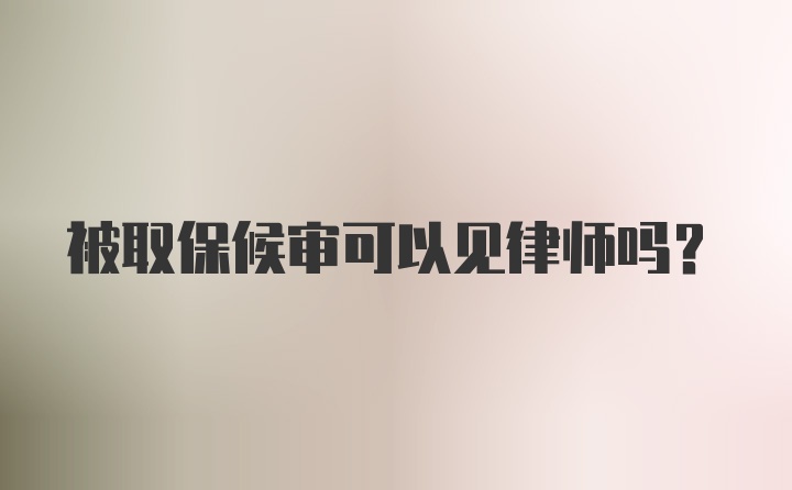 被取保候审可以见律师吗?