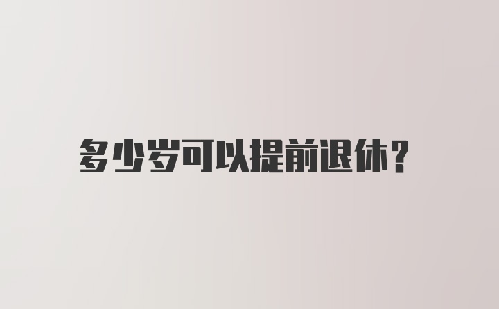 多少岁可以提前退休？