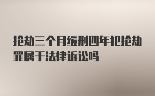 抢劫三个月缓刑四年犯抢劫罪属于法律诉讼吗