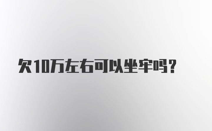 欠10万左右可以坐牢吗?