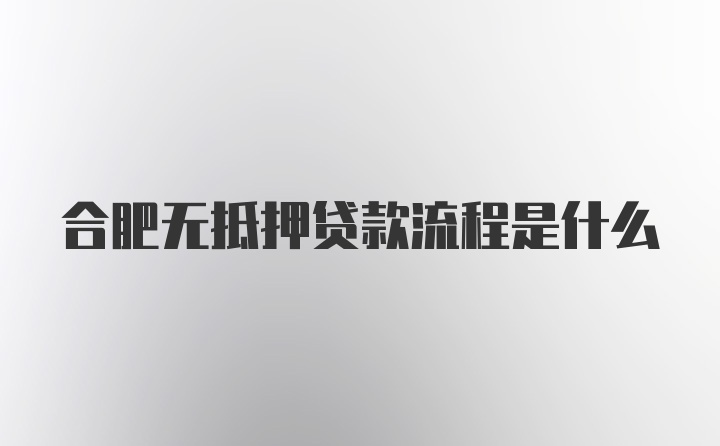 合肥无抵押贷款流程是什么