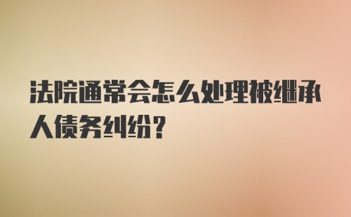 法院通常会怎么处理被继承人债务纠纷？