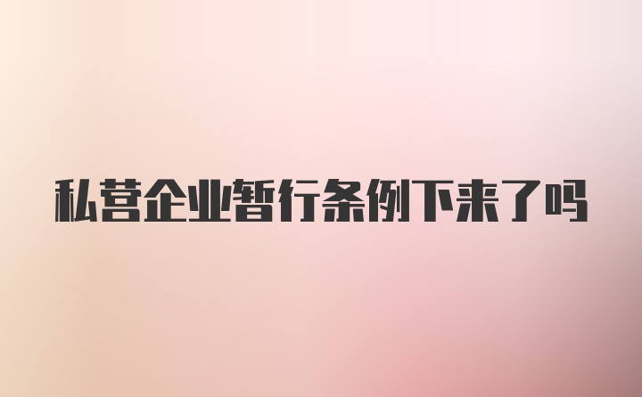 私营企业暂行条例下来了吗