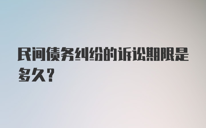 民间债务纠纷的诉讼期限是多久？