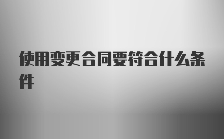 使用变更合同要符合什么条件