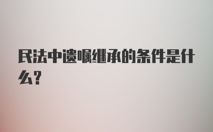 民法中遗嘱继承的条件是什么？