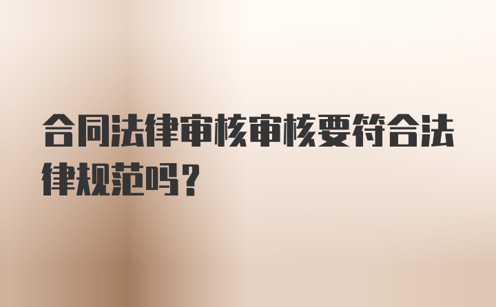 合同法律审核审核要符合法律规范吗？