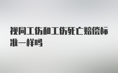 视同工伤和工伤死亡赔偿标准一样吗