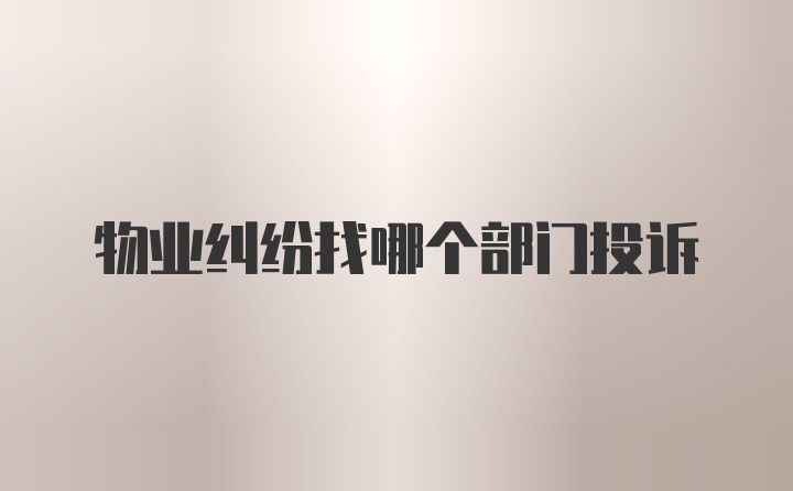 物业纠纷找哪个部门投诉