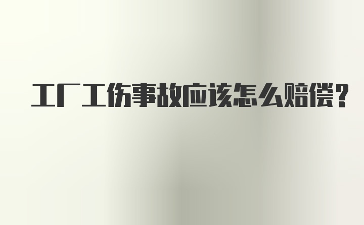 工厂工伤事故应该怎么赔偿？