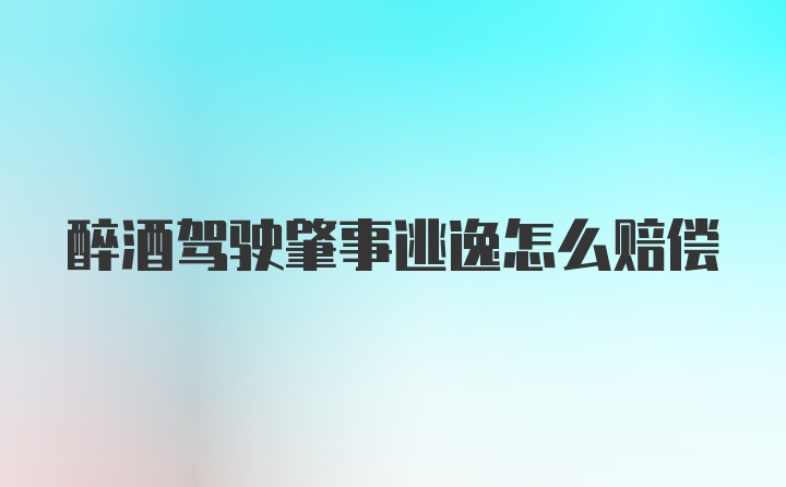 醉酒驾驶肇事逃逸怎么赔偿