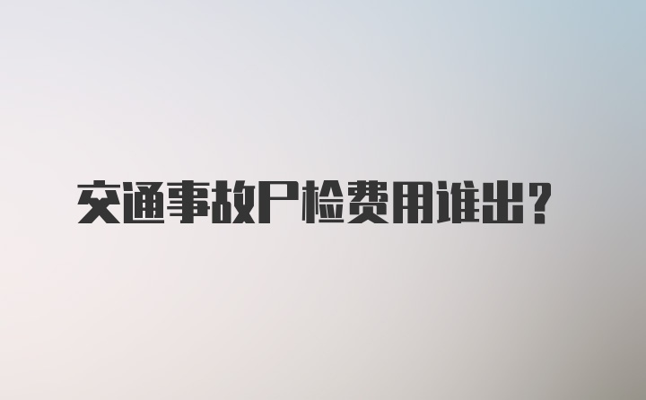 交通事故尸检费用谁出？