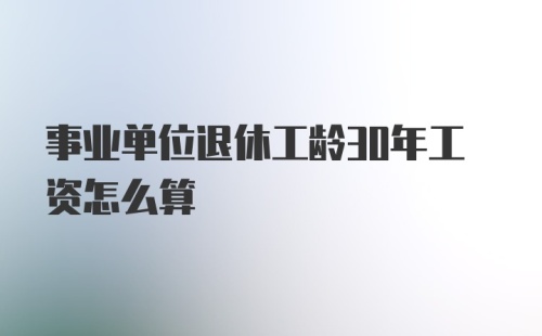 事业单位退休工龄30年工资怎么算