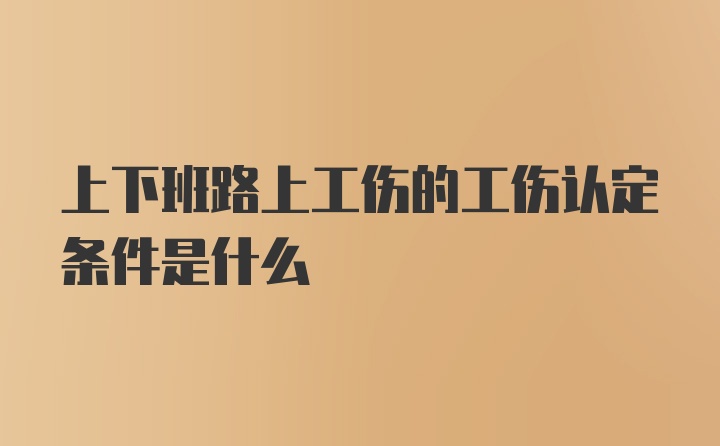 上下班路上工伤的工伤认定条件是什么