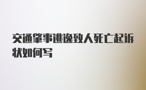 交通肇事逃逸致人死亡起诉状如何写