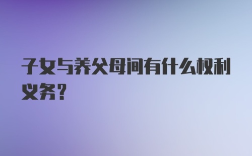 子女与养父母间有什么权利义务？