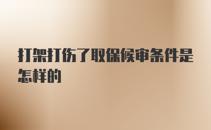 打架打伤了取保候审条件是怎样的