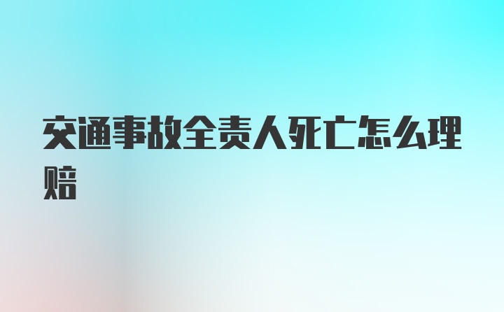 交通事故全责人死亡怎么理赔