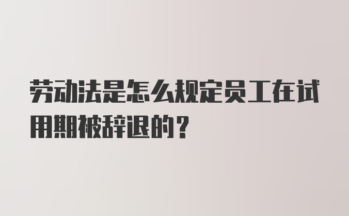 劳动法是怎么规定员工在试用期被辞退的?