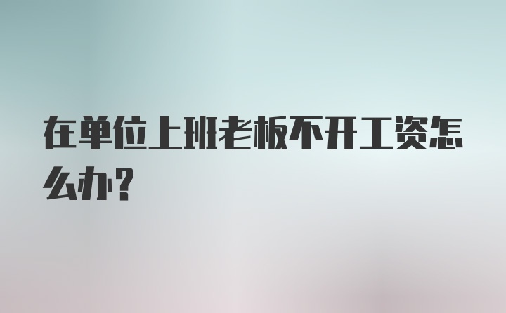 在单位上班老板不开工资怎么办？