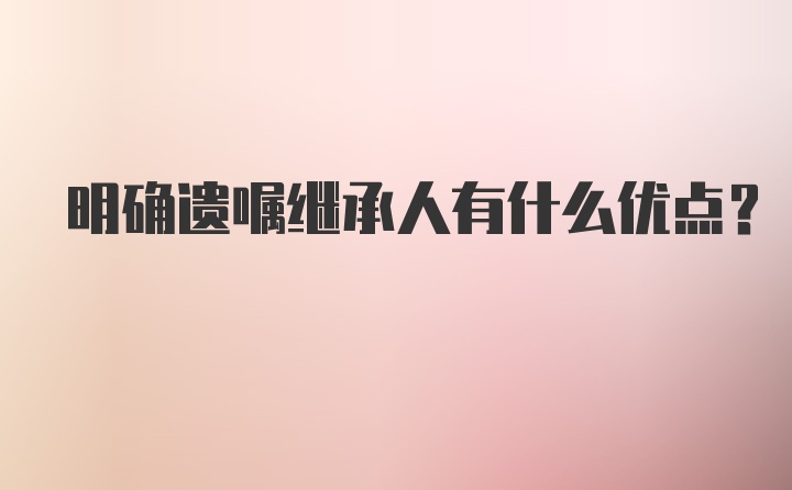 明确遗嘱继承人有什么优点?