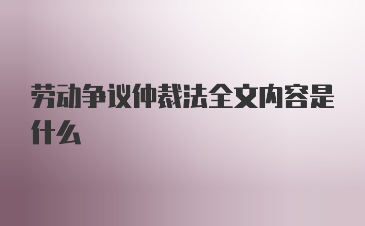 劳动争议仲裁法全文内容是什么