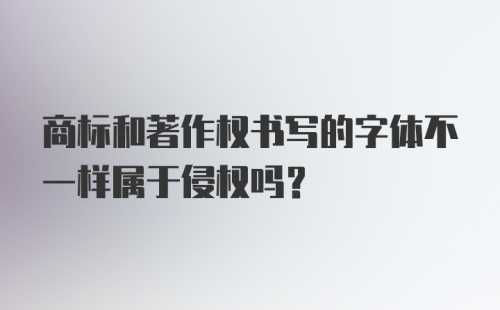 商标和著作权书写的字体不一样属于侵权吗？