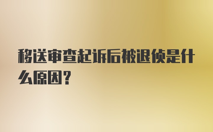 移送审查起诉后被退侦是什么原因？