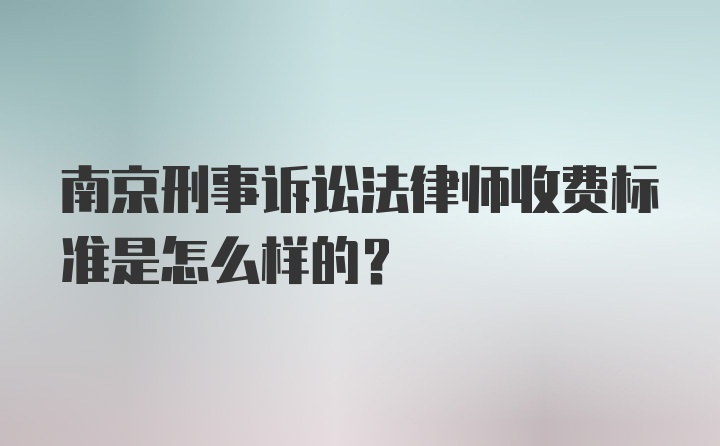 南京刑事诉讼法律师收费标准是怎么样的？