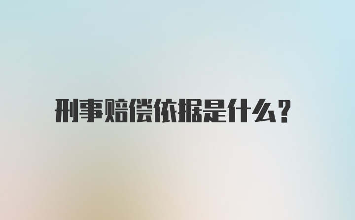 刑事赔偿依据是什么？