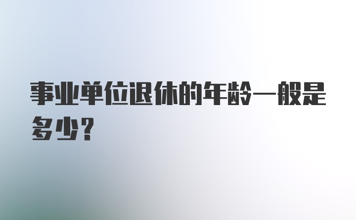 事业单位退休的年龄一般是多少？