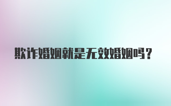 欺诈婚姻就是无效婚姻吗？