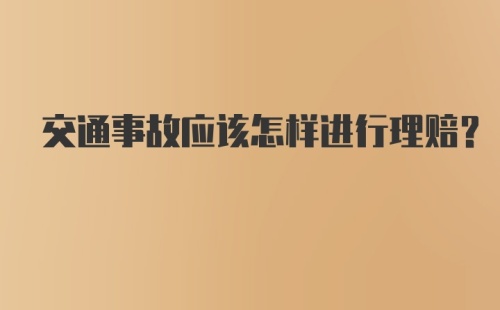 交通事故应该怎样进行理赔？