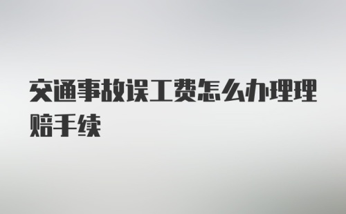 交通事故误工费怎么办理理赔手续