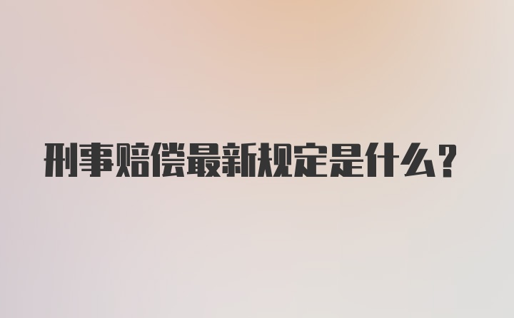 刑事赔偿最新规定是什么?