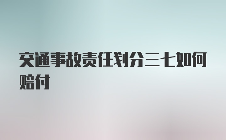 交通事故责任划分三七如何赔付