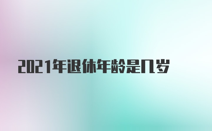 2021年退休年龄是几岁