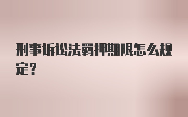 刑事诉讼法羁押期限怎么规定？