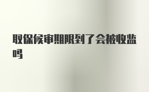 取保候审期限到了会被收监吗