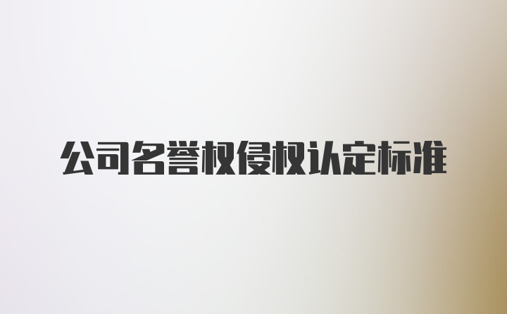 公司名誉权侵权认定标准