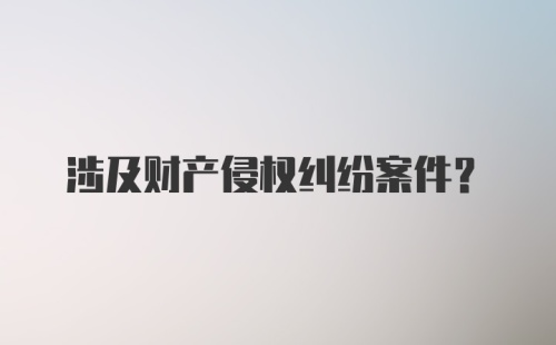 涉及财产侵权纠纷案件？