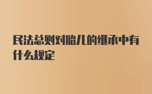 民法总则对胎儿的继承中有什么规定