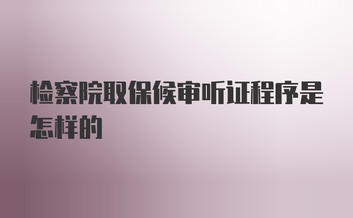 检察院取保候审听证程序是怎样的