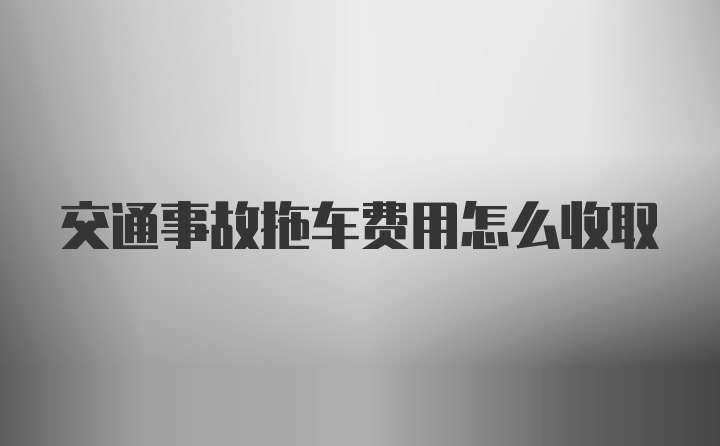 交通事故拖车费用怎么收取